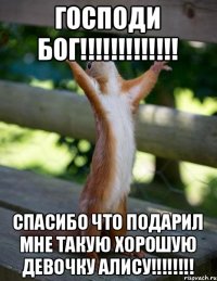 ГОСПОДИ БОГ!!!!!!!!!!!!! СПАСИБО ЧТО ПОДАРИЛ МНЕ ТАКУЮ ХОРОШУЮ ДЕВОЧКУ АЛИСУ!!!!!!!!