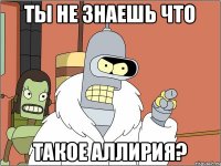 Ты не знаешь что такое Аллирия?