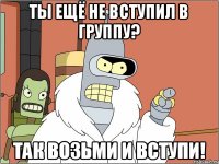 Ты ещё не вступил в группу? Так возьми и вступи!