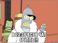  В 23:30 все в чат группы!!