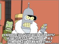  А какова судьба у нашего нацлидера? Чаушеску, Саддам, Кадаффи... Не в этом ли ряду и фамилия Путина?