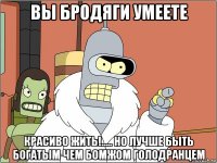 вы бродяги умеете красиво жить!..... но лучше быть богатым чем бомжом голодранцем