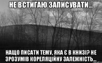 Не встигаю записувати... Нащо писати тему, яка є в книзі? Не зрозумів кореляційну залежність...