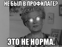 Не был в профилаге? Это не норма.