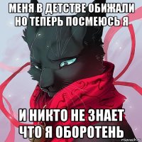 меня в детстве обижали но теперь посмеюсь я и никто не знает что я оборотень