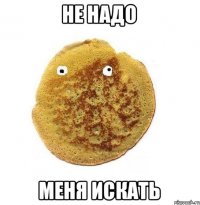 Не надо Меня искать