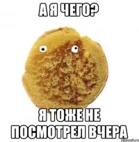 А я чего? Я тоже не посмотрел вчера