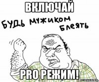 Включай PRO режим!