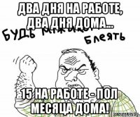 Два дня на работе, два дня дома... 15 на работе - пол месяца дома!