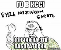 Го в КСС! Кончий на эти лабораторки