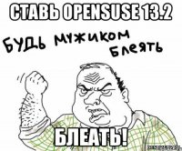 СТАВЬ OpenSUSE 13.2 БЛЕАТЬ!