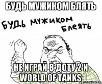 Будь мужиком блять Не Играй в Доту 2 и World of Tanks