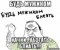 будь мужиком начни работать блиать!!!