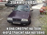 это иж 2126 ода и она смотрит на твой форд транзит как на говно