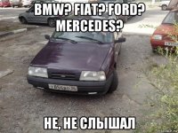 bmw? fiat? ford? mercedes? не, не слышал