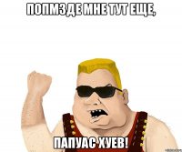 Попмзде мне тут еще, Папуас Хуев!