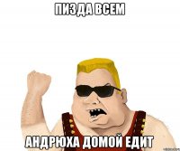 пизда всем Андрюха домой едит