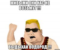 ЖИВЫМИ ОНИ НАС НЕ ВОЗЬМУТ !!! ВЫДЫХАЙ ВОДОРОД !!!