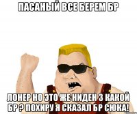 пасаный все берем бр лонер но это же ниден 3 какой бр ? похиру я сказал бр сюка!