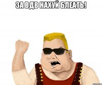 за ВДВ нахуй блеать! 