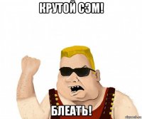 крутой сэм! блеать!