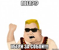 поел?!? убери за собой!!!