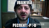 Уважуха Респект:-P :-D