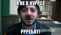 Я не в куррсе РРРЕБЯТ!