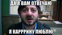 ДА Я ВАМ ОТВЕЧАЮ Я КАРРРИНУ ЛЮБЛЮ