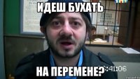 Идеш бухать На перемене?