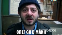  олег go в майн