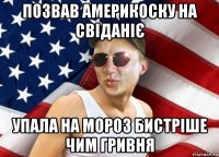 позвав америкоску на свіданіє упала на мороз бистріше чим гривня