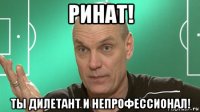 ринат! ты дилетант и непрофессионал!