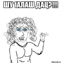 Шу 1алаш дац?!!! 