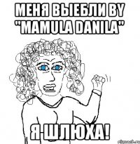 Меня выебли BY "Mamula Danila" Я шлюха!