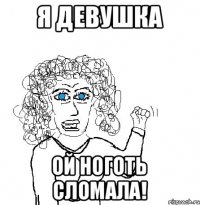 Я девушка Ой ноготь сломала!