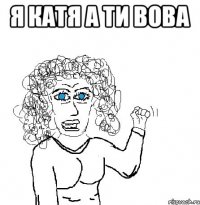 Я Катя а ти Вова 