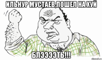 ильнур мустаев,пошел на хуй блээээть!!!