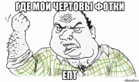 где мои чертовы фотки епт