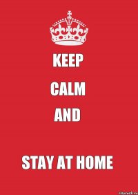 KEEP CALM AND STAY AT HOME