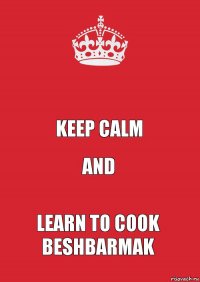  Keep Calm and learn to cook Beshbarmak