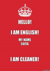 Hello! I am English! My name Sofia I am cleaner!