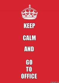 keep calm and go
to
office