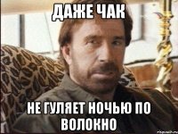 даже Чак не гуляет ночью по Волокно