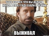 Чакк норисс что вы делали когда в 2002 году ехали в чечню Выживал