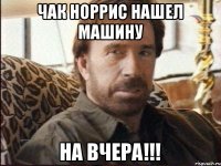 Чак Норрис нашел машину НА ВЧЕРА!!!