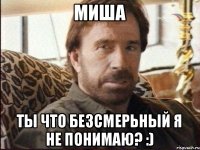 Миша ты что безсмерьный я не понимаю? :)