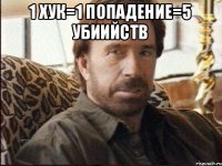 1 ХУК=1 ПОПАДЕНИЕ=5 УБИИЙСТВ 