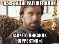 я же выиграл желание так что никаких корректив=)