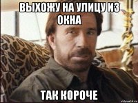 выхожу на улицу из окна так короче